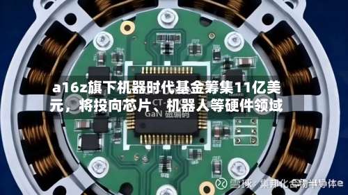 a16z旗下机器时代基金筹集11亿美元，将投向芯片	、机器人等硬件领域-第2张图片