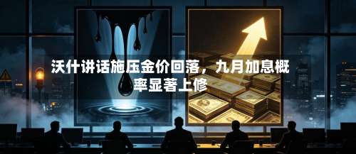 沃什讲话施压金价回落，九月加息概率显著上修-第2张图片