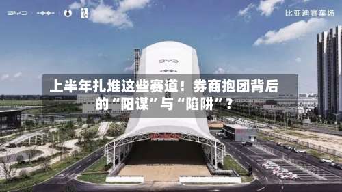 上半年扎堆这些赛道！券商抱团背后的“阳谋”与“陷阱”？-第2张图片