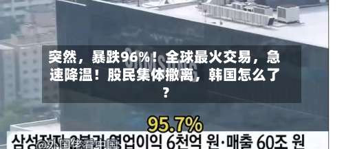 突然，暴跌96%！全球最火交易	，急速降温！股民集体撤离，韩国怎么了？-第2张图片