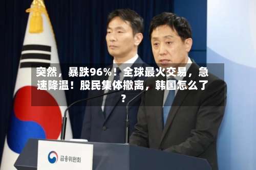 突然，暴跌96%！全球最火交易，急速降温！股民集体撤离	，韩国怎么了？-第3张图片
