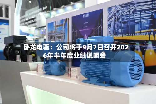 卧龙电驱：公司将于9月7日召开2026年半年度业绩说明会
