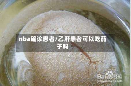 nba确诊患者/乙肝患者可以吃茄子吗-第2张图片