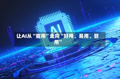 让AI从“能用”走向“好用、易用、管用”