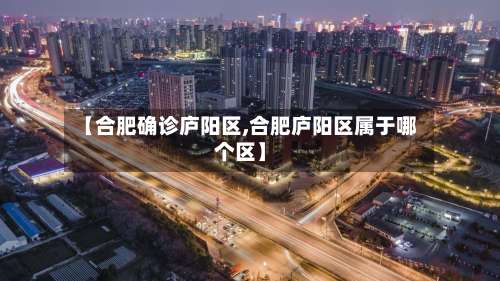 【合肥确诊庐阳区,合肥庐阳区属于哪个区】-第3张图片