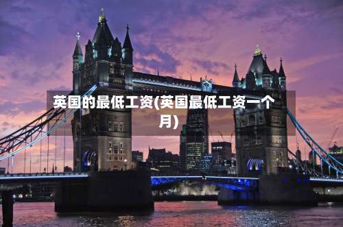英国的最低工资(英国最低工资一个月)