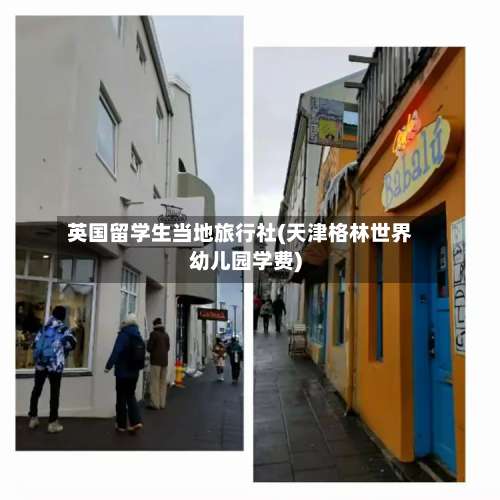 英国留学生当地旅行社(天津格林世界幼儿园学费)