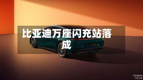 比亚迪万座闪充站落成