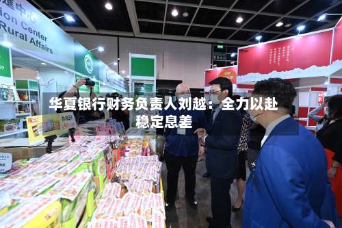 华夏银行财务负责人刘越：全力以赴稳定息差