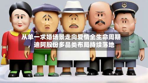 从单一求婚场景走向爱情全生命周期，迪阿股份多品类布局持续落地-第1张图片