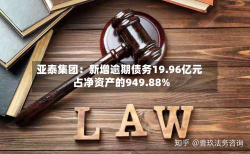 亚泰集团：新增逾期债务19.96亿元 占净资产的949.88%