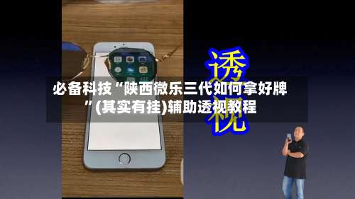 必备科技“陕西微乐三代如何拿好牌	”(其实有挂)辅助透视教程-第2张图片