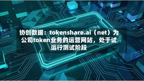 协创数据：tokenshare.ai（net）为公司token业务的运营网站	，处于试运行测试阶段-第1张图片