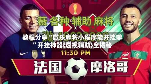 教程分享“微乐麻将小程序能开挂嘛”开挂神器{透视辅助}全揭秘