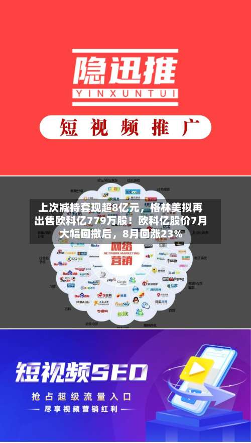 上次减持套现超8亿元	，格林美拟再出售欧科亿779万股！欧科亿股价7月大幅回撤后，8月回涨23%-第2张图片