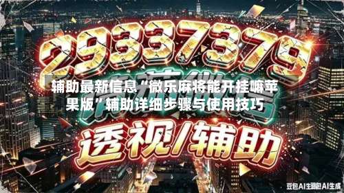 辅助最新信息“微乐麻将能开挂嘛苹果版	”辅助详细步骤与使用技巧-第3张图片