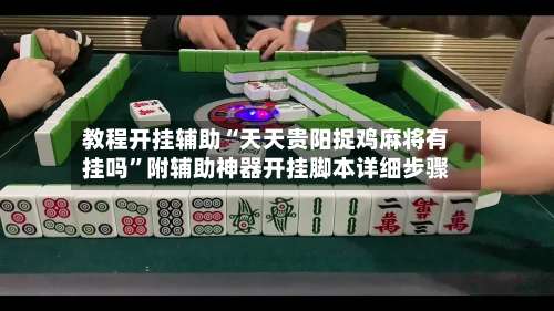 教程开挂辅助“天天贵阳捉鸡麻将有挂吗”附辅助神器开挂脚本详细步骤