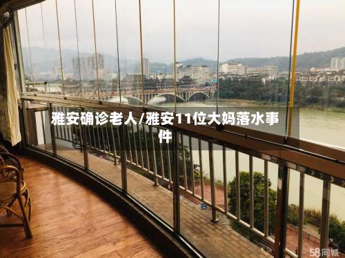 雅安确诊老人/雅安11位大妈落水事件