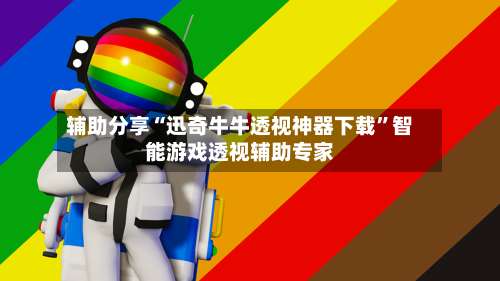 辅助分享“迅奇牛牛透视神器下载”智能游戏透视辅助专家-第2张图片