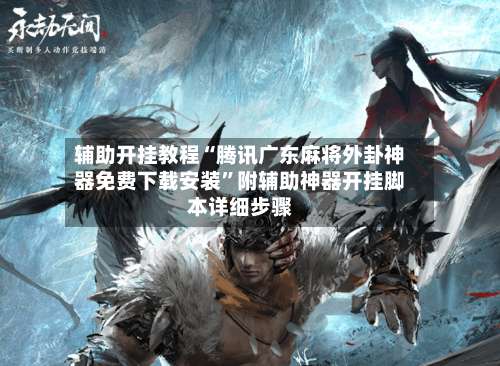 辅助开挂教程“腾讯广东麻将外卦神器免费下载安装	”附辅助神器开挂脚本详细步骤-第2张图片
