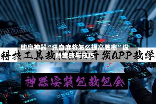 助赢神器“讯奇麻将怎么提高胜率”设置策略与技巧-第2张图片