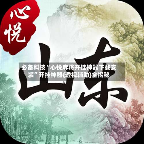 必备科技“心悦麻将开挂神器下载安装	”开挂神器{透视辅助}全揭秘-第2张图片