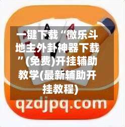 一键下载“微乐斗地主外卦神器下载”(免费)开挂辅助教学(最新辅助开挂教程)-第2张图片
