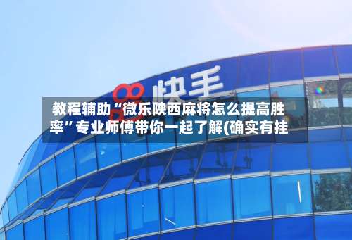 教程辅助“微乐陕西麻将怎么提高胜率”专业师傅带你一起了解(确实有挂-第3张图片