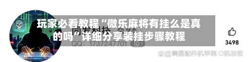 玩家必看教程“微乐麻将有挂么是真的吗”详细分享装挂步骤教程-第2张图片
