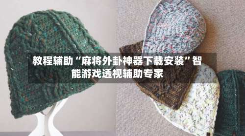 教程辅助“麻将外卦神器下载安装”智能游戏透视辅助专家-第3张图片