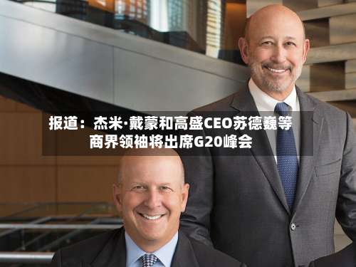 报道：杰米·戴蒙和高盛CEO苏德巍等商界领袖将出席G20峰会-第2张图片