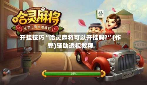 开挂技巧“哈灵麻将可以开挂吗?	”(作弊)辅助透视教程-第2张图片