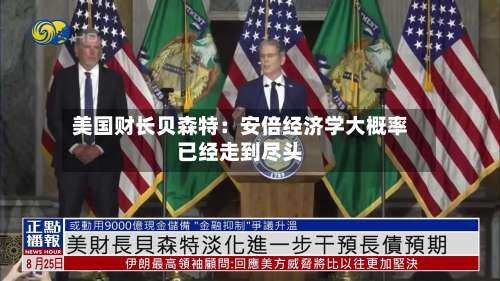 美国财长贝森特：安倍经济学大概率已经走到尽头