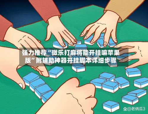 强力推荐“微乐打麻将能开挂嘛苹果版”附辅助神器开挂脚本详细步骤-第2张图片