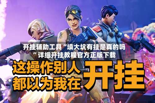 开挂辅助工具“填大坑有挂是真的吗”详细开挂教程官方正版下载-第2张图片