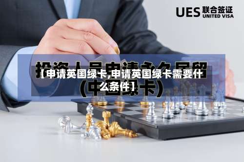 【申请英国绿卡,申请英国绿卡需要什么条件】-第2张图片