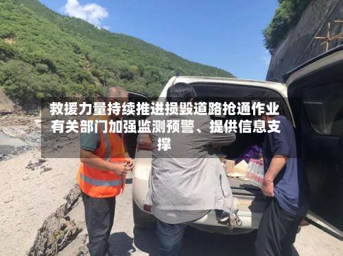 救援力量持续推进损毁道路抢通作业 有关部门加强监测预警、提供信息支撑-第2张图片