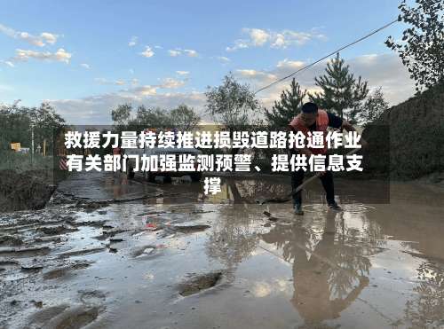 救援力量持续推进损毁道路抢通作业 有关部门加强监测预警	、提供信息支撑-第3张图片