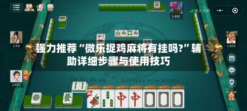 强力推荐“微乐捉鸡麻将有挂吗?”辅助详细步骤与使用技巧-第2张图片