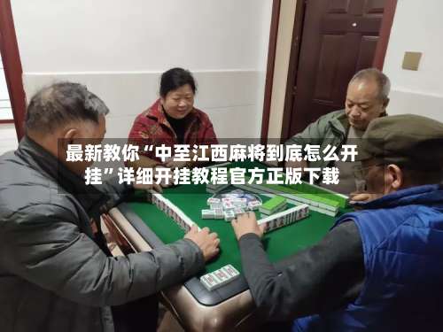最新教你“中至江西麻将到底怎么开挂”详细开挂教程官方正版下载-第3张图片