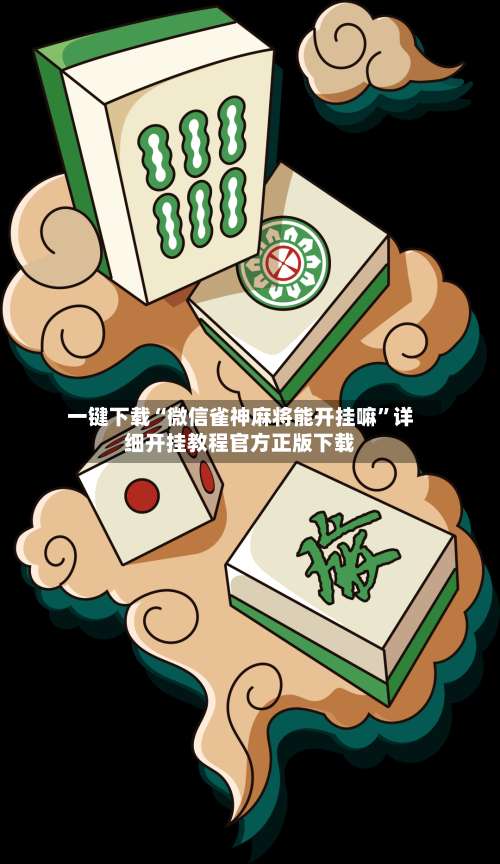 一键下载“微信雀神麻将能开挂嘛”详细开挂教程官方正版下载-第2张图片