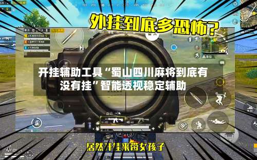 开挂辅助工具“蜀山四川麻将到底有没有挂	”智能透视稳定辅助-第2张图片