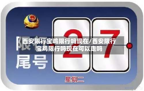 西安限行宝鸡限行吗现在/西安限行宝鸡限行吗现在可以走吗