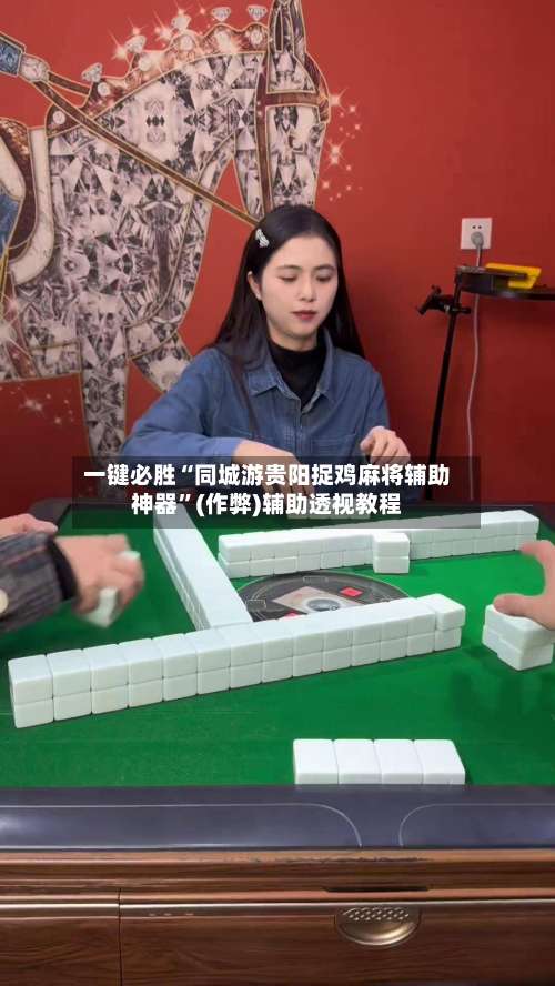 一键必胜“同城游贵阳捉鸡麻将辅助神器”(作弊)辅助透视教程-第3张图片