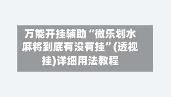 万能开挂辅助“微乐划水麻将到底有没有挂	”(透视挂)详细用法教程-第2张图片