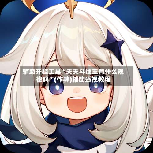 辅助开挂工具“天天斗地主有什么规律吗”(作弊)辅助透视教程-第2张图片