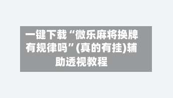 一键下载“微乐麻将换牌有规律吗	”(真的有挂)辅助透视教程-第2张图片
