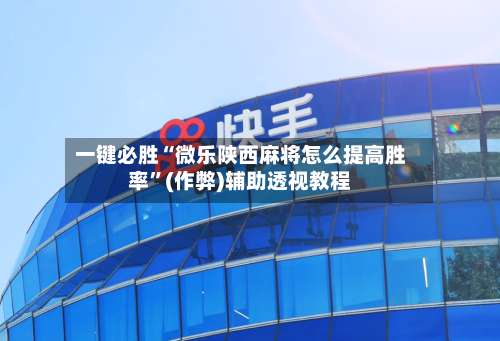 一键必胜“微乐陕西麻将怎么提高胜率”(作弊)辅助透视教程-第2张图片