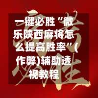 一键必胜“微乐陕西麻将怎么提高胜率”(作弊)辅助透视教程-第3张图片