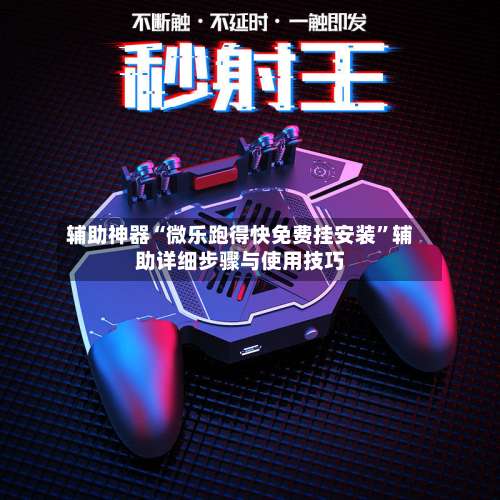 辅助神器“微乐跑得快免费挂安装”辅助详细步骤与使用技巧-第2张图片